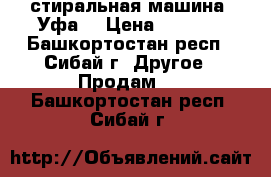 стиральная машина “Уфа“ › Цена ­ 1 200 - Башкортостан респ., Сибай г. Другое » Продам   . Башкортостан респ.,Сибай г.